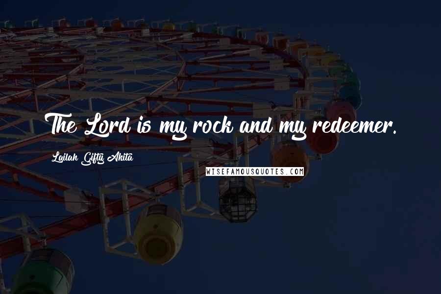 Lailah Gifty Akita Quotes: The Lord is my rock and my redeemer.