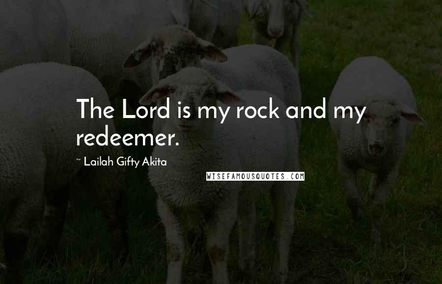 Lailah Gifty Akita Quotes: The Lord is my rock and my redeemer.