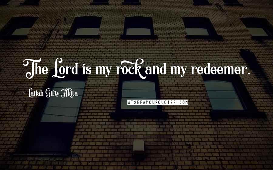 Lailah Gifty Akita Quotes: The Lord is my rock and my redeemer.