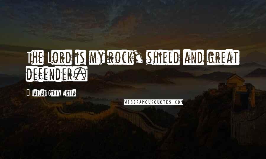 Lailah Gifty Akita Quotes: The Lord is my rock, shield and great defender.