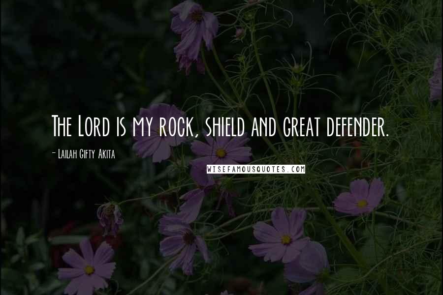 Lailah Gifty Akita Quotes: The Lord is my rock, shield and great defender.