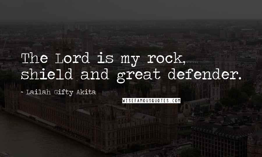 Lailah Gifty Akita Quotes: The Lord is my rock, shield and great defender.