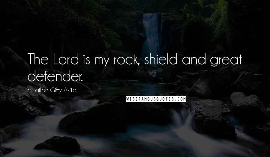 Lailah Gifty Akita Quotes: The Lord is my rock, shield and great defender.