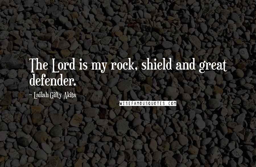 Lailah Gifty Akita Quotes: The Lord is my rock, shield and great defender.