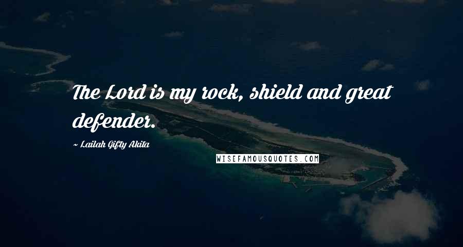Lailah Gifty Akita Quotes: The Lord is my rock, shield and great defender.