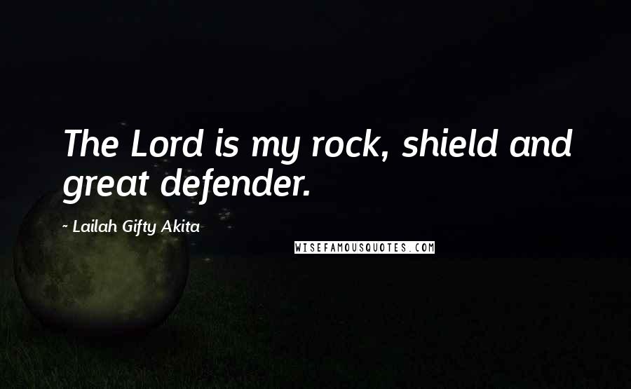 Lailah Gifty Akita Quotes: The Lord is my rock, shield and great defender.