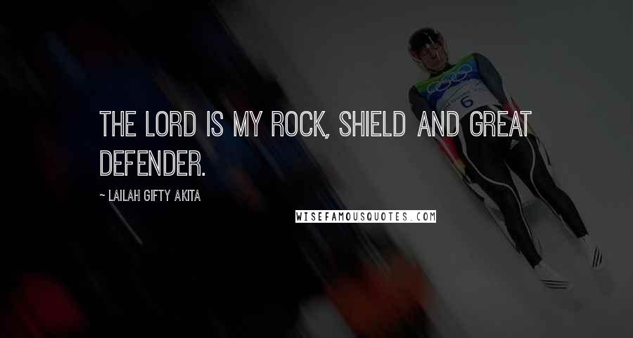 Lailah Gifty Akita Quotes: The Lord is my rock, shield and great defender.