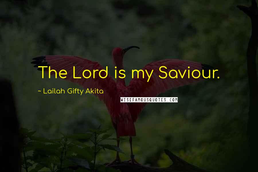 Lailah Gifty Akita Quotes: The Lord is my Saviour.