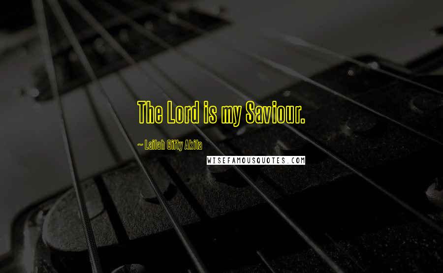 Lailah Gifty Akita Quotes: The Lord is my Saviour.