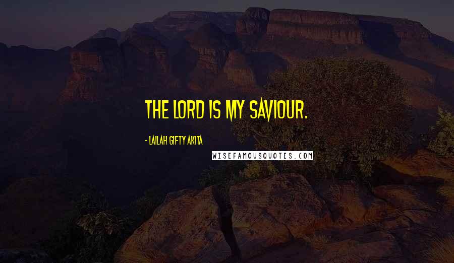 Lailah Gifty Akita Quotes: The Lord is my Saviour.