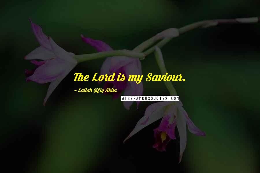 Lailah Gifty Akita Quotes: The Lord is my Saviour.