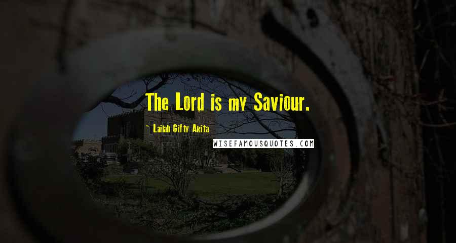 Lailah Gifty Akita Quotes: The Lord is my Saviour.