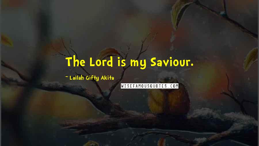 Lailah Gifty Akita Quotes: The Lord is my Saviour.