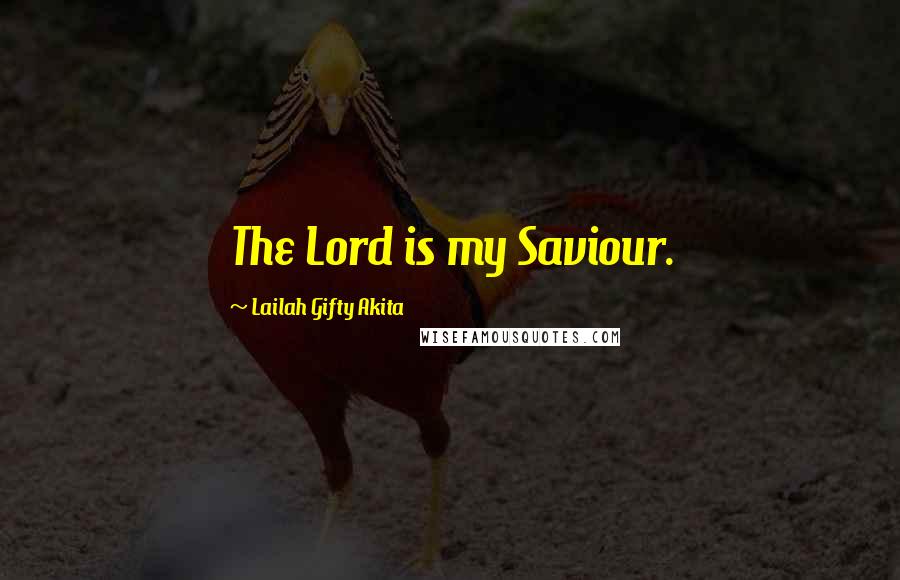 Lailah Gifty Akita Quotes: The Lord is my Saviour.