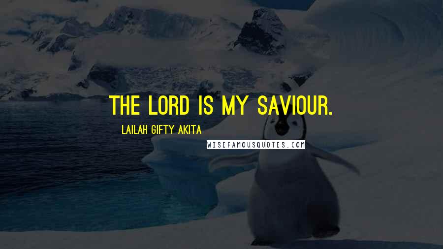 Lailah Gifty Akita Quotes: The Lord is my Saviour.