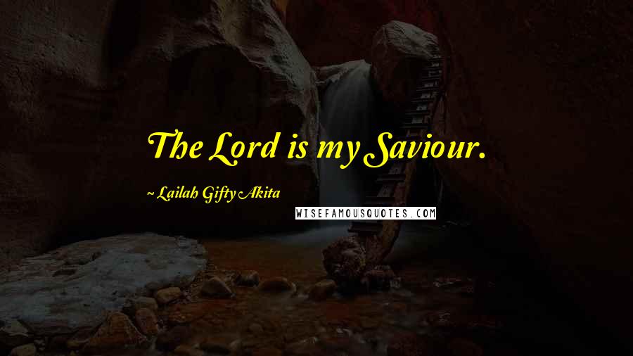 Lailah Gifty Akita Quotes: The Lord is my Saviour.