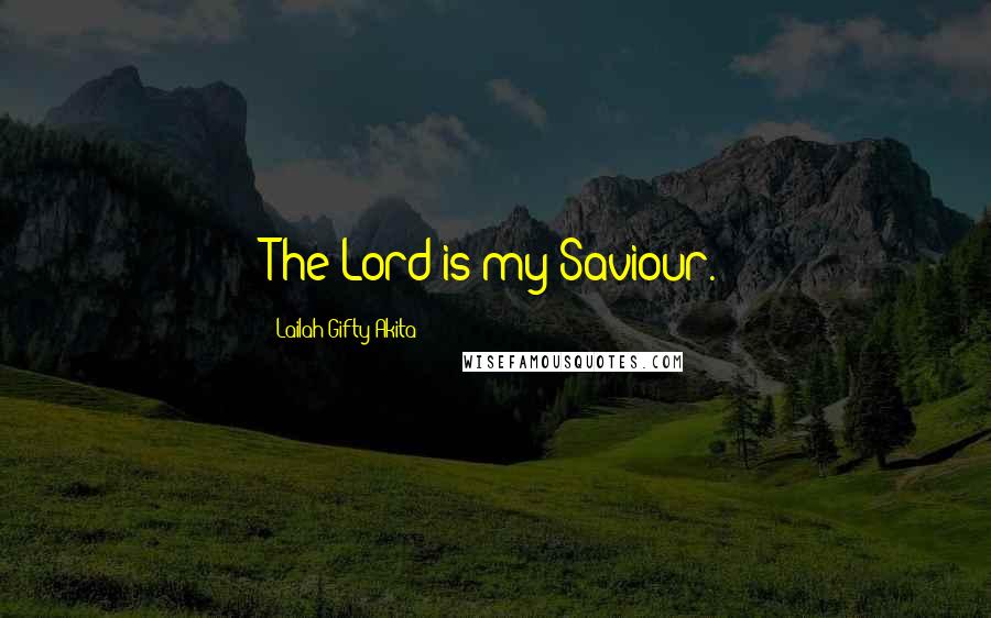 Lailah Gifty Akita Quotes: The Lord is my Saviour.