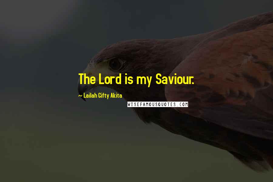 Lailah Gifty Akita Quotes: The Lord is my Saviour.