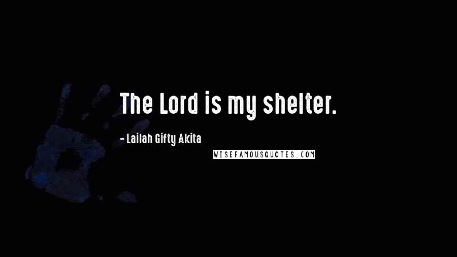 Lailah Gifty Akita Quotes: The Lord is my shelter.