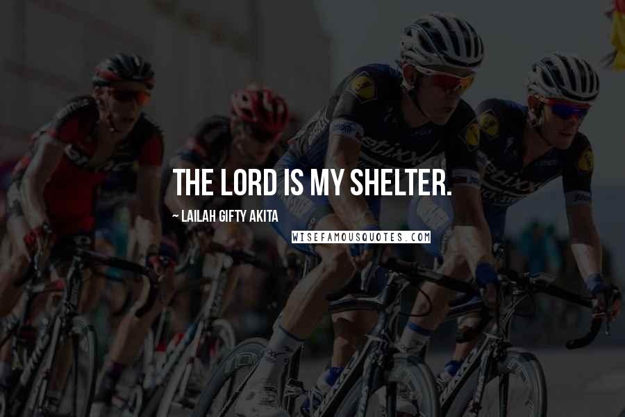 Lailah Gifty Akita Quotes: The Lord is my shelter.