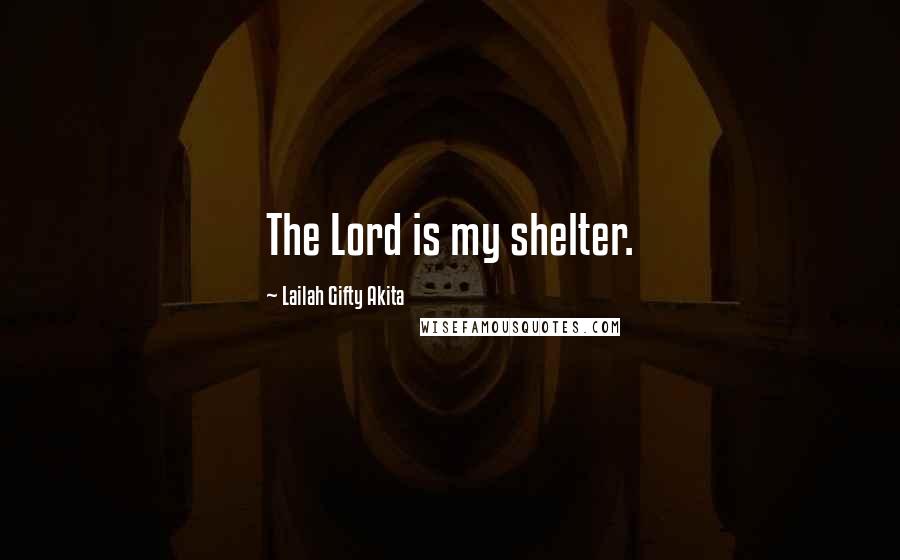 Lailah Gifty Akita Quotes: The Lord is my shelter.