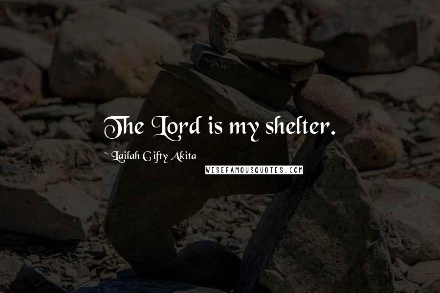 Lailah Gifty Akita Quotes: The Lord is my shelter.