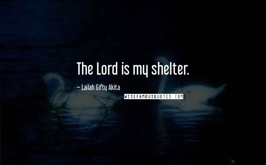 Lailah Gifty Akita Quotes: The Lord is my shelter.