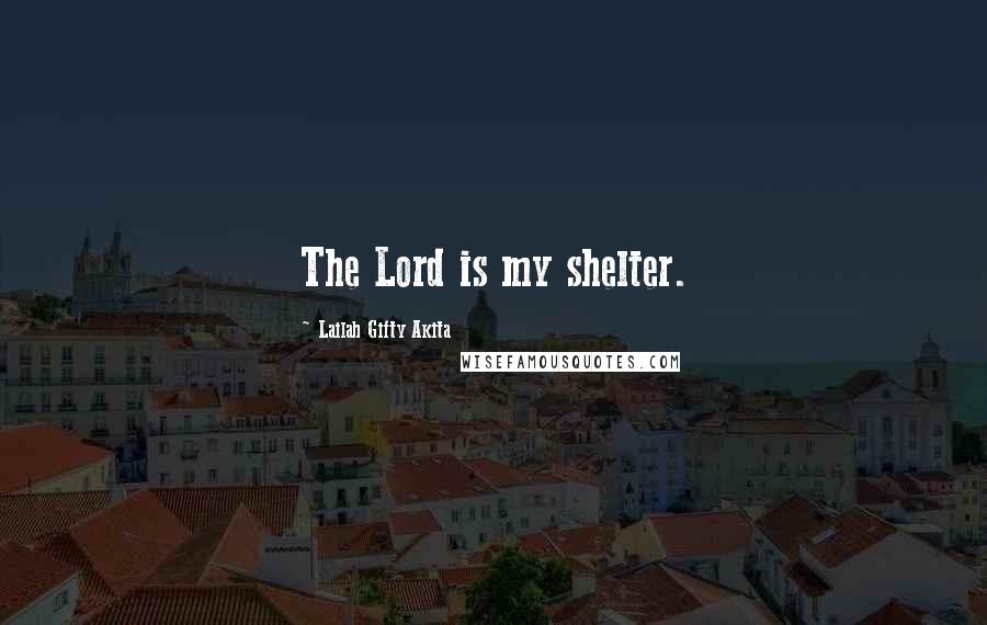 Lailah Gifty Akita Quotes: The Lord is my shelter.