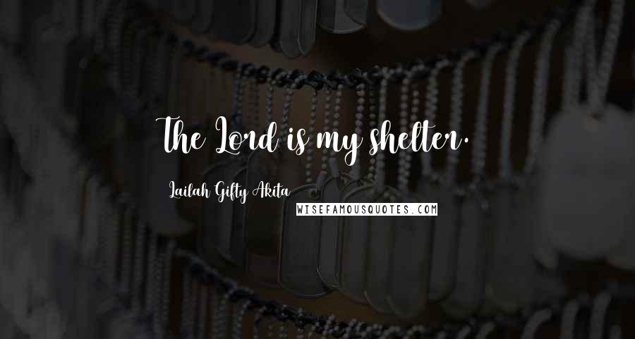 Lailah Gifty Akita Quotes: The Lord is my shelter.