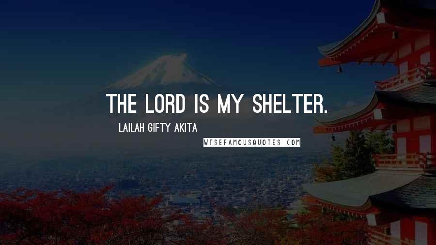 Lailah Gifty Akita Quotes: The Lord is my shelter.