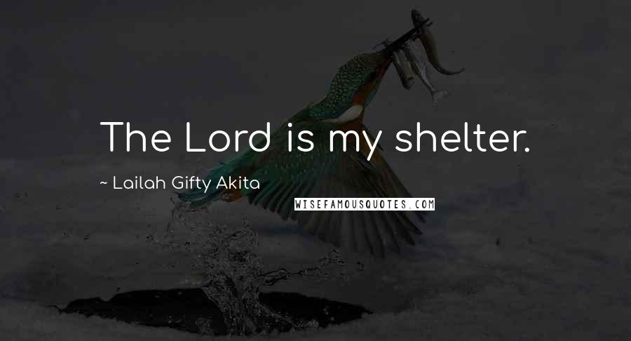 Lailah Gifty Akita Quotes: The Lord is my shelter.