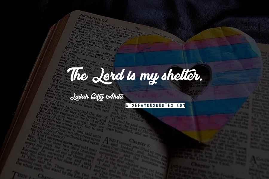 Lailah Gifty Akita Quotes: The Lord is my shelter.