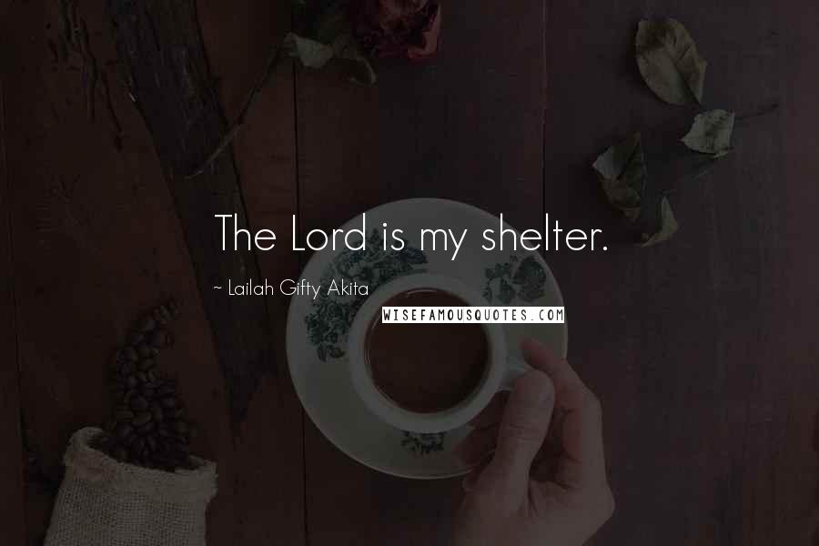 Lailah Gifty Akita Quotes: The Lord is my shelter.