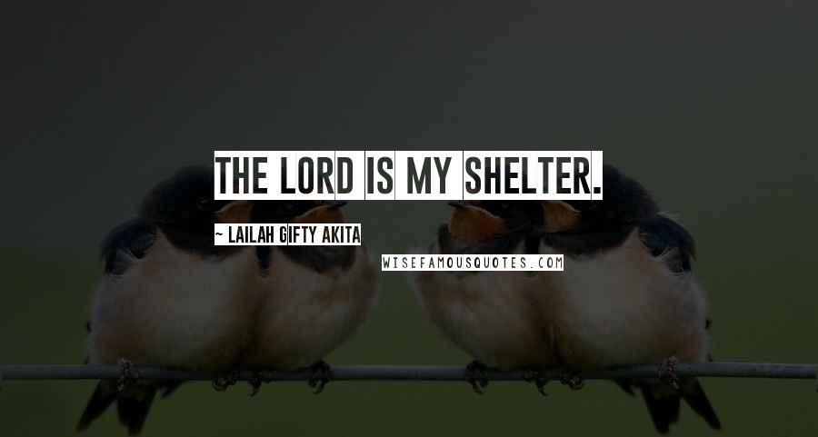 Lailah Gifty Akita Quotes: The Lord is my shelter.