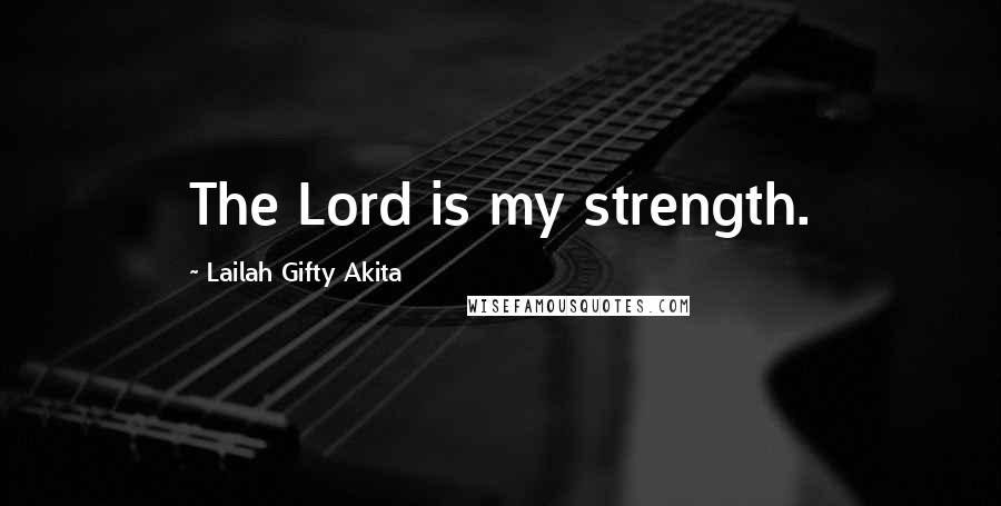 Lailah Gifty Akita Quotes: The Lord is my strength.