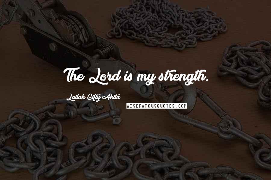 Lailah Gifty Akita Quotes: The Lord is my strength.