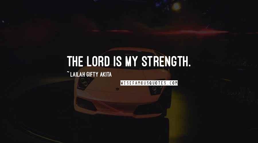 Lailah Gifty Akita Quotes: The Lord is my strength.