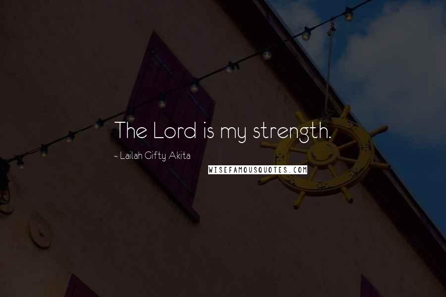 Lailah Gifty Akita Quotes: The Lord is my strength.