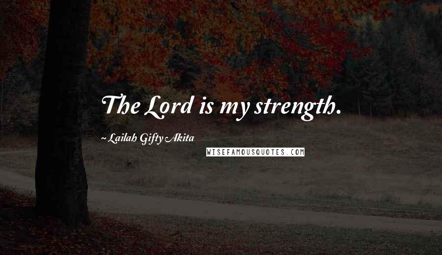 Lailah Gifty Akita Quotes: The Lord is my strength.