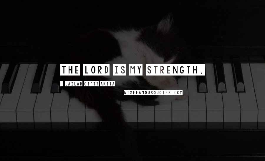 Lailah Gifty Akita Quotes: The Lord is my strength.