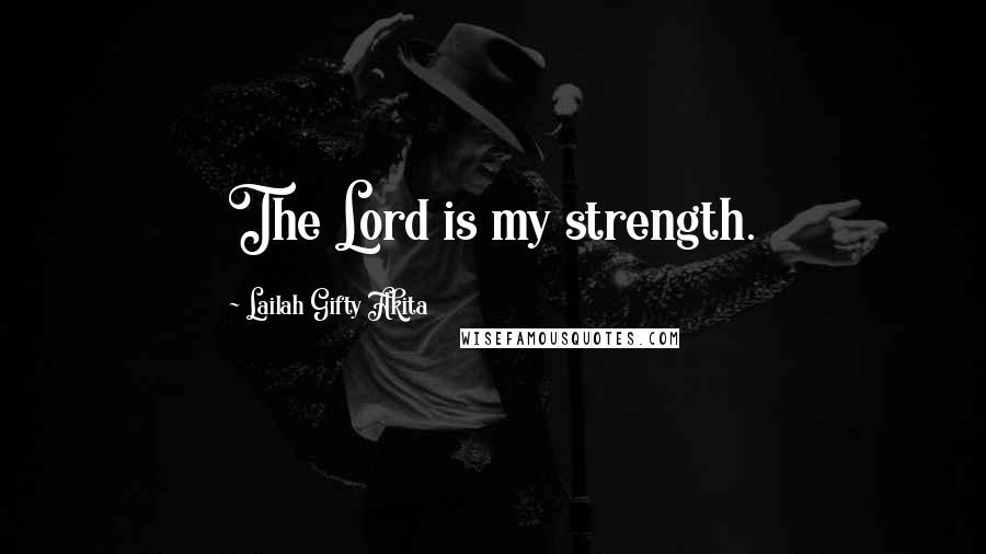 Lailah Gifty Akita Quotes: The Lord is my strength.