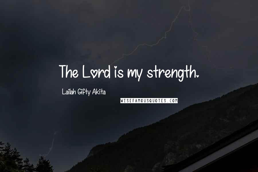 Lailah Gifty Akita Quotes: The Lord is my strength.