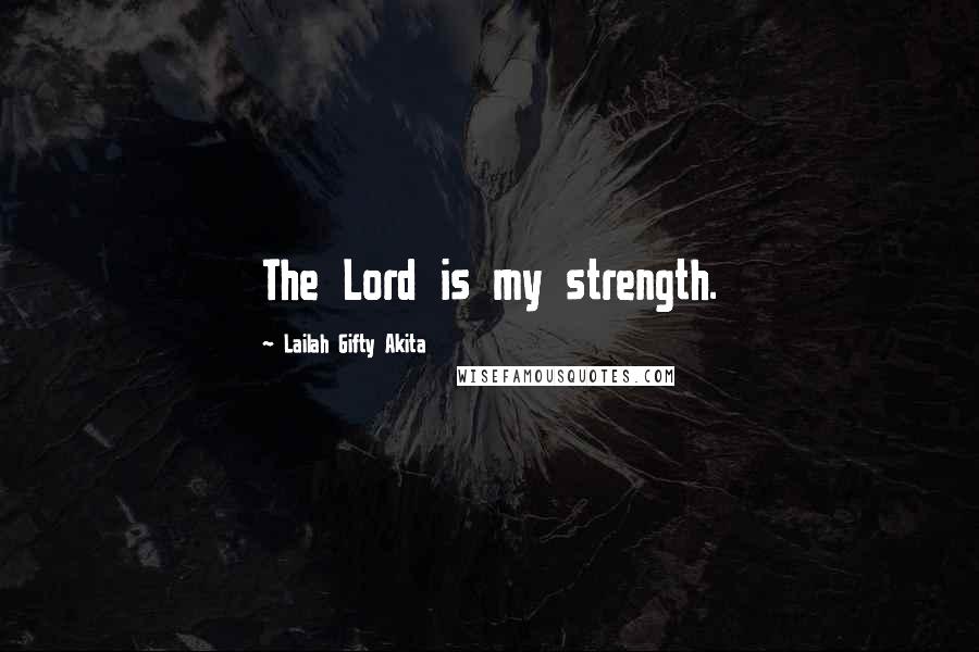 Lailah Gifty Akita Quotes: The Lord is my strength.