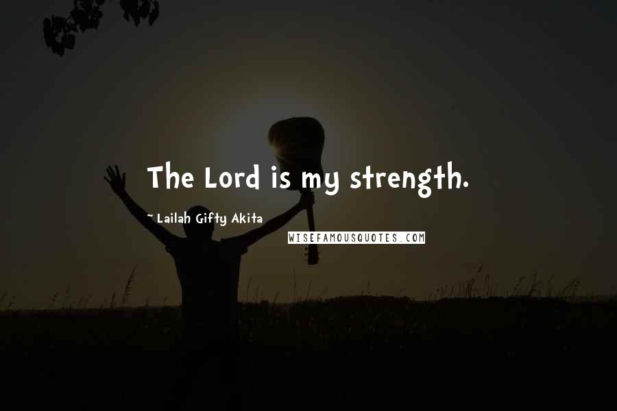 Lailah Gifty Akita Quotes: The Lord is my strength.