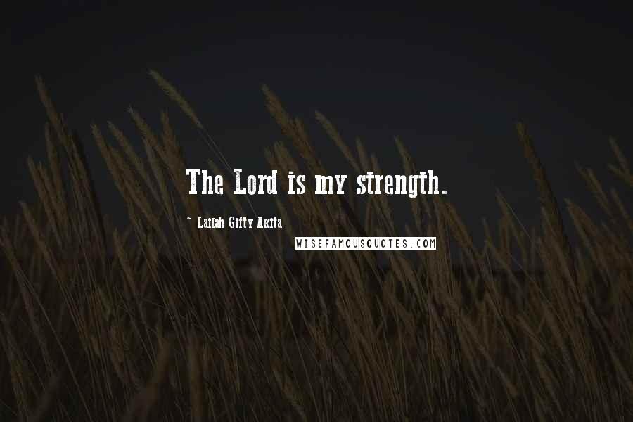 Lailah Gifty Akita Quotes: The Lord is my strength.