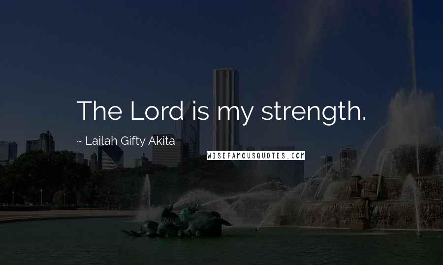 Lailah Gifty Akita Quotes: The Lord is my strength.