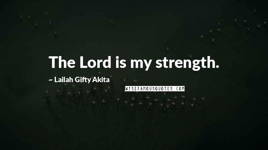 Lailah Gifty Akita Quotes: The Lord is my strength.