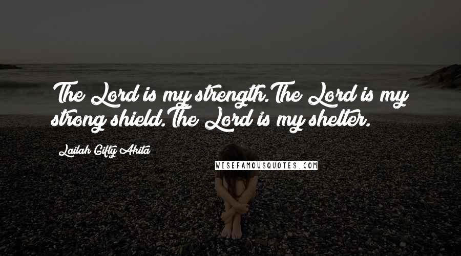 Lailah Gifty Akita Quotes: The Lord is my strength.The Lord is my strong shield.The Lord is my shelter.