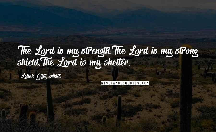 Lailah Gifty Akita Quotes: The Lord is my strength.The Lord is my strong shield.The Lord is my shelter.