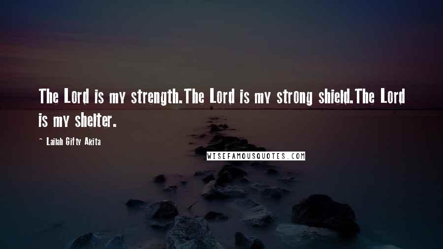 Lailah Gifty Akita Quotes: The Lord is my strength.The Lord is my strong shield.The Lord is my shelter.